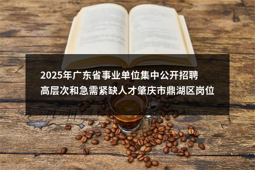 2025年广东省事业单位集中公开招聘高层次和急需紧缺人才肇庆市鼎湖区岗位面试的通知（第一轮） 图片