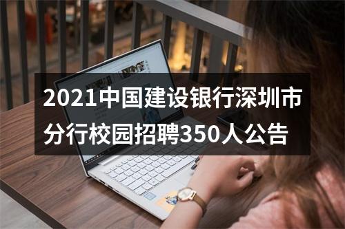 2021中国建设银行深圳市分行校园招聘350人公告 图片