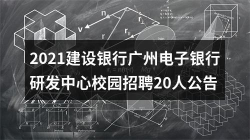 2021建设银行广州电子银行研发中心校园招聘20人公告 图片