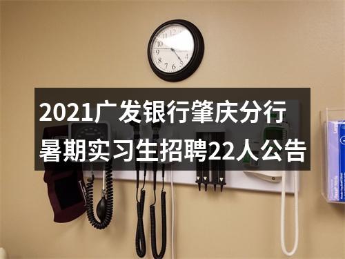 2021广发银行肇庆分行暑期实习生招聘22人公告 图片