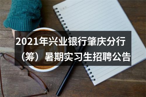 2021年兴业银行肇庆分行（筹）暑期实习生招聘公告 图片
