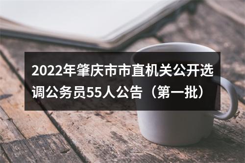 2022年肇庆市市直机关公开选调公务员55人公告（第一批） 图片
