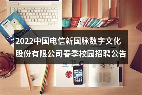 2022中国电信新国脉数字文化股份有限公司春季校园招聘公告 图片