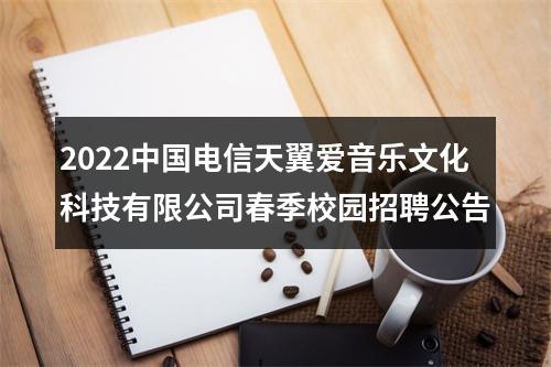 2022中国电信天翼爱音乐文化科技有限公司春季校园招聘公告 图片