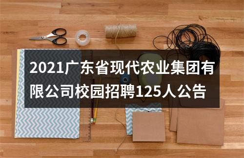 2021广东省现代农业集团有限公司校园招聘125人公告 图片