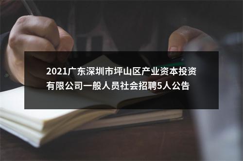 2021广东深圳市坪山区产业资本投资有限公司一般人员社会招聘5人公告 图片